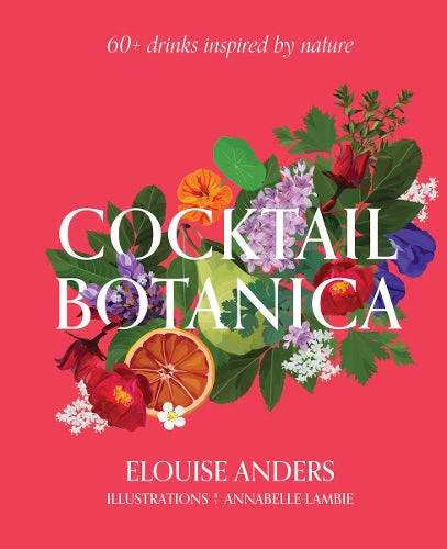 Cocktail Botanica 60 Drinks Inspired By Nature | Elouise Anders